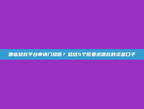 哪些贷款平台申请门槛低？总结5个低要求借款的资金口子