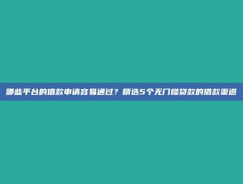 哪些平台的借款申请容易通过？精选5个无门槛贷款的借款渠道