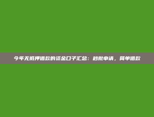 今年无抵押借款的资金口子汇总：秒批申请，简单借款