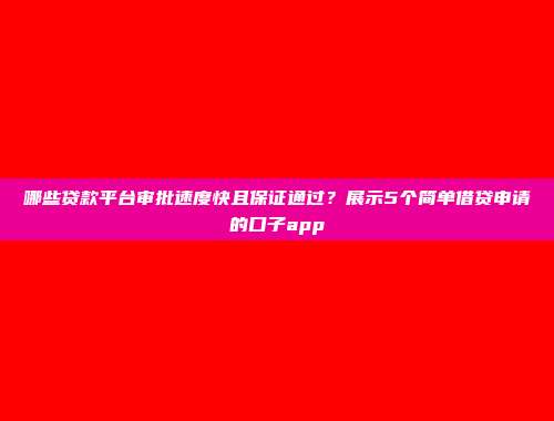 哪些贷款平台审批速度快且保证通过？展示5个简单借贷申请的口子app