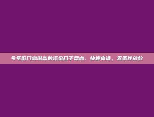 今年低门槛借款的资金口子盘点：快速申请，无条件放款