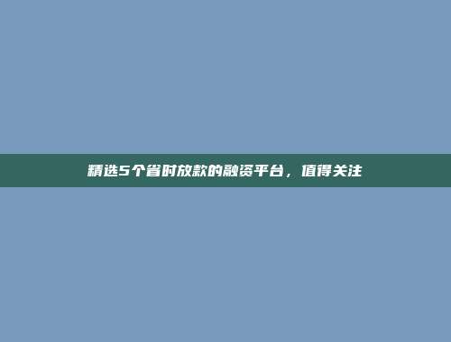 精选5个省时放款的融资平台，值得关注