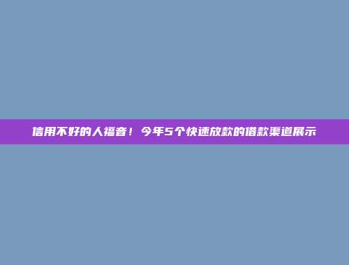 信用不好的人福音！今年5个快速放款的借款渠道展示