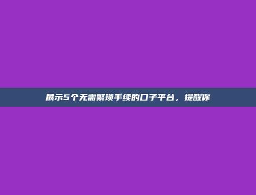 展示5个无需繁琐手续的口子平台，提醒你