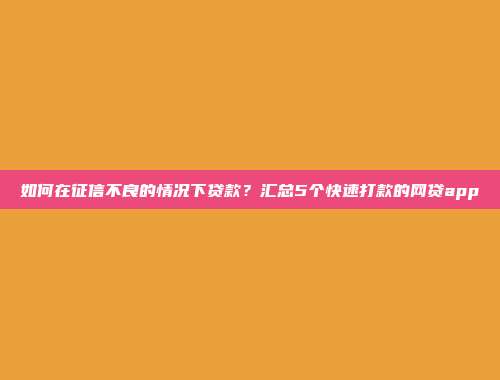 如何在征信不良的情况下贷款？汇总5个快速打款的网贷app