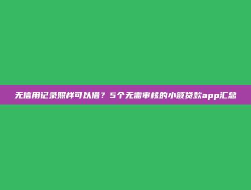 无信用记录照样可以借？5个无需审核的小额贷款app汇总