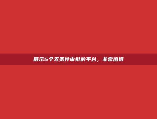 展示5个无条件审批的平台，非常值得