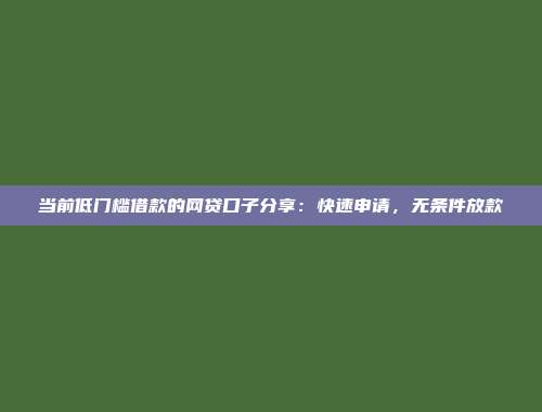 当前低门槛借款的网贷口子分享：快速申请，无条件放款