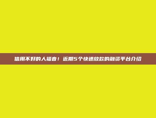 信用不好的人福音！近期5个快速放款的融资平台介绍