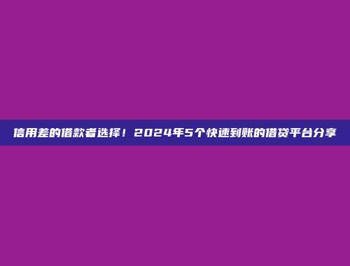 信用差的借款者选择！2024年5个快速到账的借贷平台分享