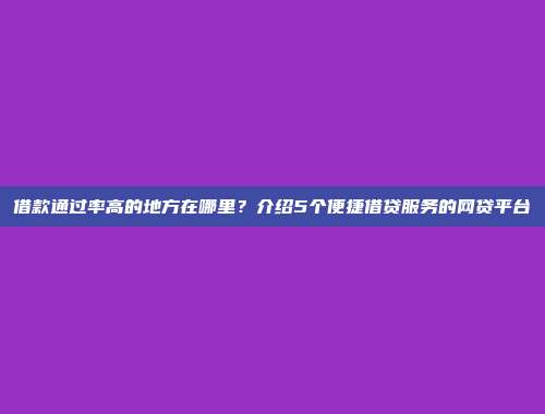 借款通过率高的地方在哪里？介绍5个便捷借贷服务的网贷平台