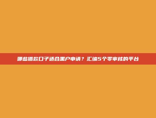 哪些借款口子适合黑户申请？汇编5个零审核的平台