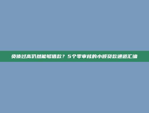 负债过高仍然能够借款？5个零审核的小额贷款通道汇编