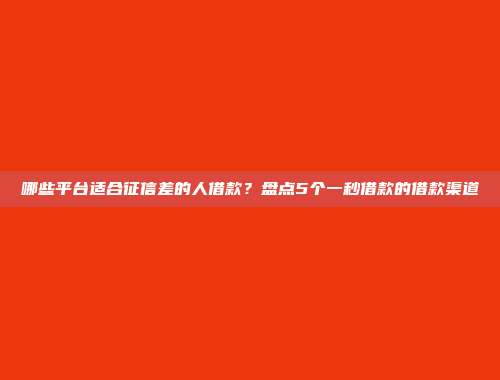 哪些平台适合征信差的人借款？盘点5个一秒借款的借款渠道