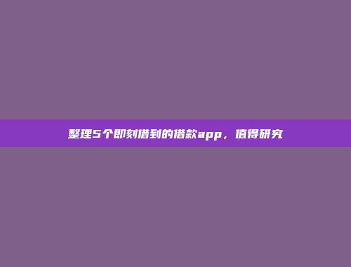 整理5个即刻借到的借款app，值得研究