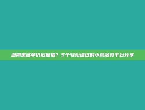 逾期黑名单仍旧能借？5个轻松通过的小额融资平台分享