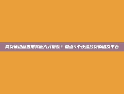 网贷被拒能否用其他方式借款？盘点5个快速放贷的借贷平台