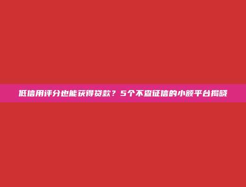 低信用评分也能获得贷款？5个不查征信的小额平台揭晓