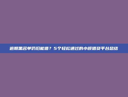 逾期黑名单仍旧能借？5个轻松通过的小额借贷平台总结