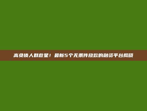 高负债人群救星！最新5个无条件放款的融资平台揭晓