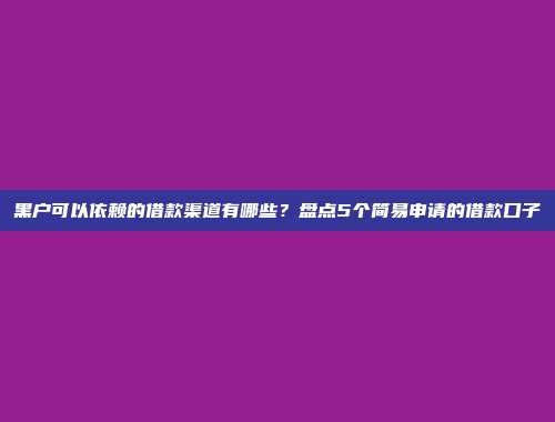 黑户可以依赖的借款渠道有哪些？盘点5个简易申请的借款口子