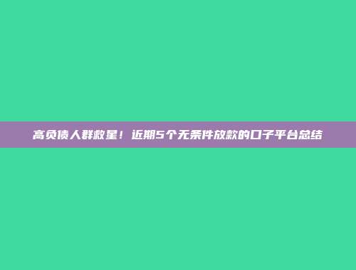 高负债人群救星！近期5个无条件放款的口子平台总结