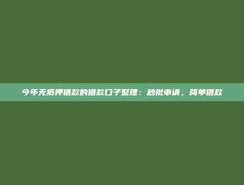 今年无抵押借款的借款口子整理：秒批申请，简单借款