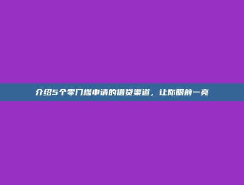 介绍5个零门槛申请的借贷渠道，让你眼前一亮