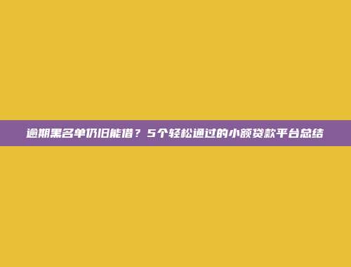 逾期黑名单仍旧能借？5个轻松通过的小额贷款平台总结