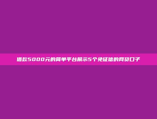 借款5000元的简单平台展示5个免征信的网贷口子