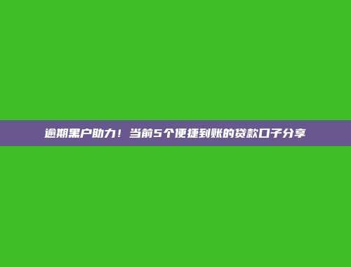 逾期黑户助力！当前5个便捷到账的贷款口子分享