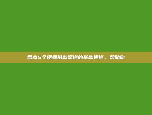 盘点5个便捷借款渠道的贷款通道，帮助你