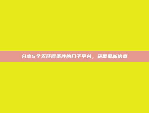 分享5个无任何条件的口子平台，获取最新信息