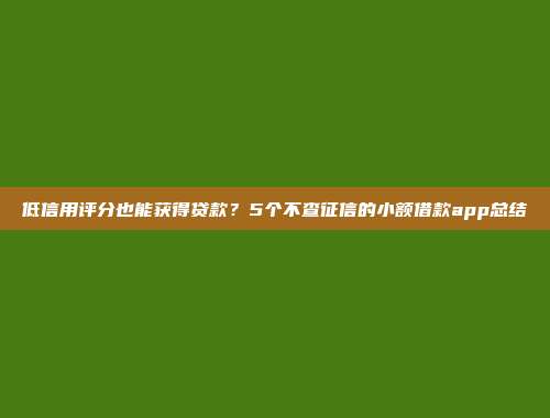 低信用评分也能获得贷款？5个不查征信的小额借款app总结