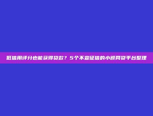 低信用评分也能获得贷款？5个不查征信的小额网贷平台整理