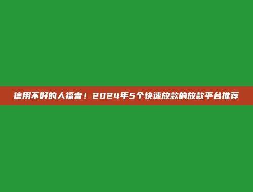 信用不好的人福音！2024年5个快速放款的放款平台推荐