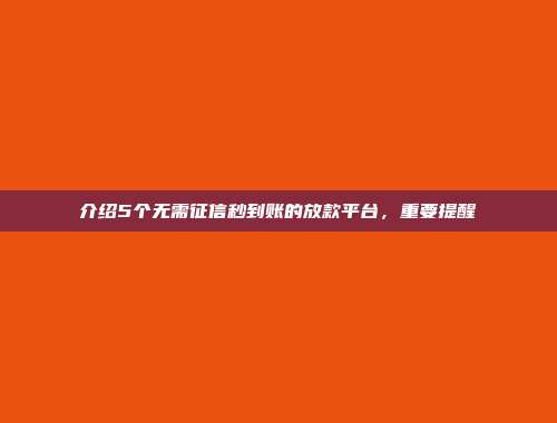 介绍5个无需征信秒到账的放款平台，重要提醒