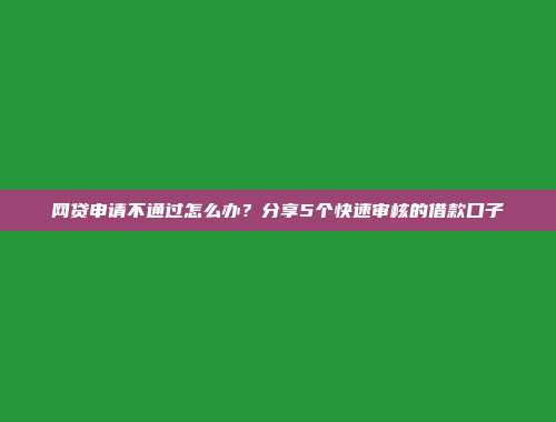 网贷申请不通过怎么办？分享5个快速审核的借款口子