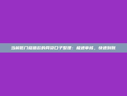 当前低门槛借款的网贷口子整理：极速审核，快速到账