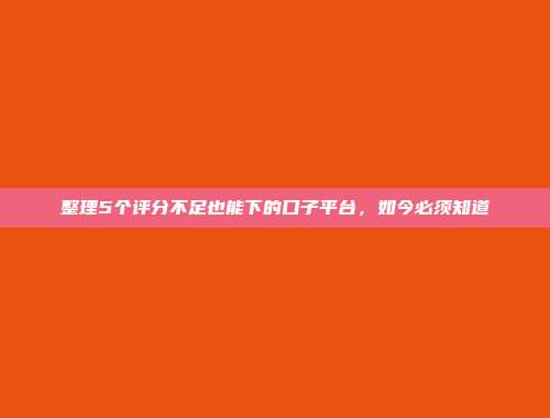 整理5个评分不足也能下的口子平台，如今必须知道