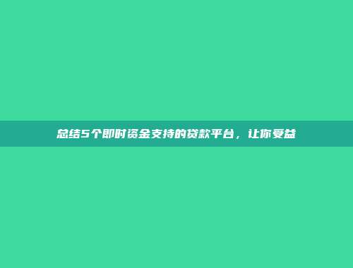 总结5个即时资金支持的贷款平台，让你受益