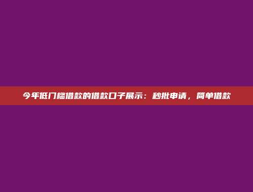 今年低门槛借款的借款口子展示：秒批申请，简单借款