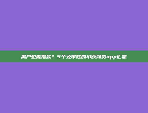 黑户也能借款？5个免审核的小额网贷app汇总