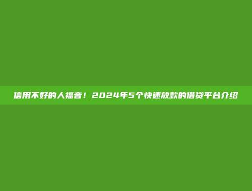 信用不好的人福音！2024年5个快速放款的借贷平台介绍