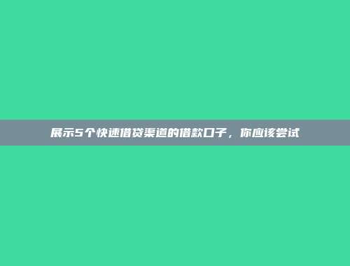 展示5个快速借贷渠道的借款口子，你应该尝试