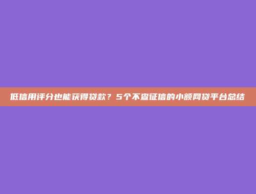 低信用评分也能获得贷款？5个不查征信的小额网贷平台总结