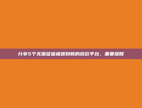 分享5个无需征信极速到账的放款平台，重要提醒