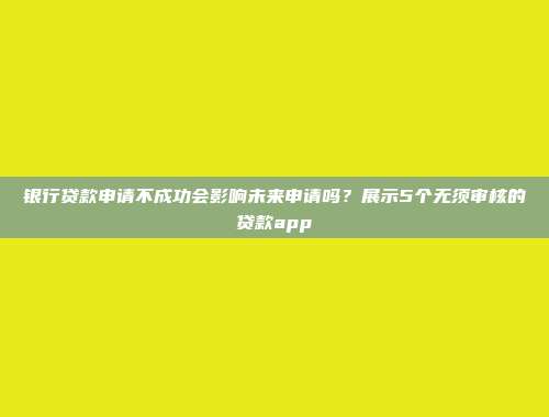 银行贷款申请不成功会影响未来申请吗？展示5个无须审核的贷款app