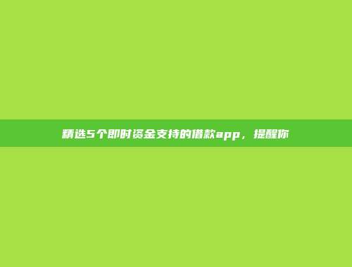 精选5个即时资金支持的借款app，提醒你