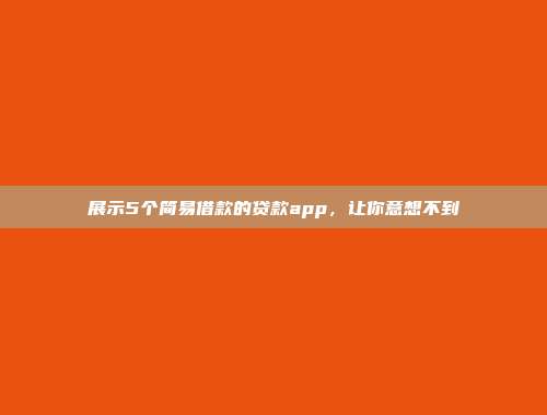 展示5个简易借款的贷款app，让你意想不到